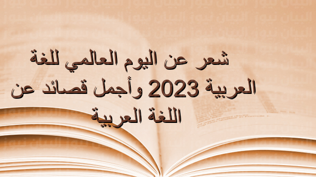 شعر عن اليوم العالمي للغة العربية 2023 وأجمل قصائد عن اللغة العربية